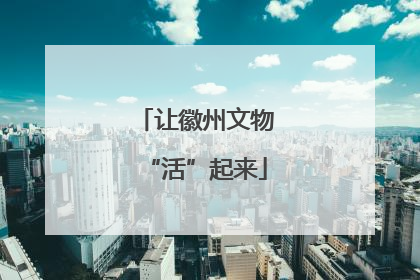 让徽州文物“活”起来